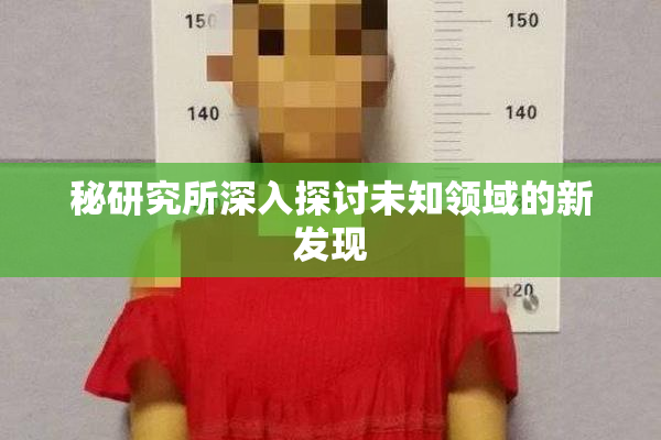 秘研究所深入探讨未知领域的新发现