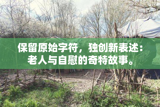 保留原始字符，独创新表述：老人与自慰的奇特故事。