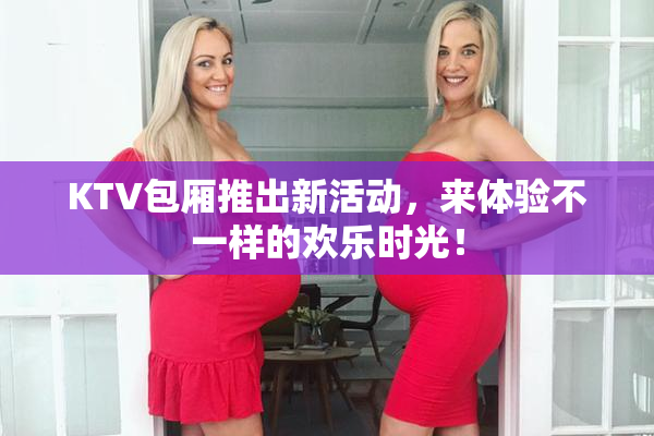 KTV包厢推出新活动，来体验不一样的欢乐时光！