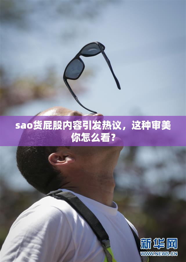 sao货屁股内容引发热议，这种审美你怎么看？