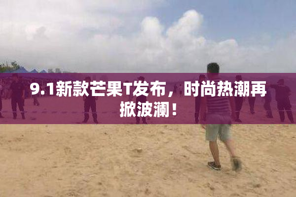 9.1新款芒果T发布，时尚热潮再掀波澜！