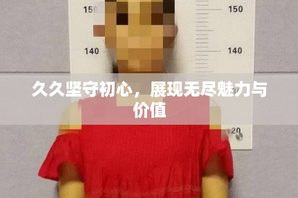 久久坚守初心，展现无尽魅力与价值