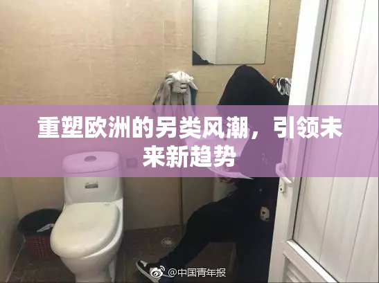 重塑欧洲的另类风潮，引领未来新趋势