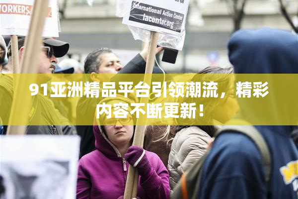91亚洲精品平台引领潮流，精彩内容不断更新！