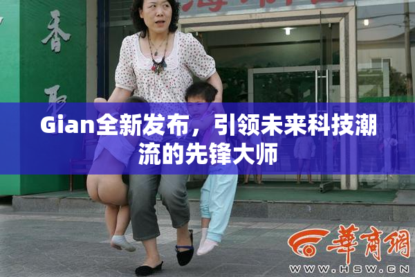 Gian全新发布，引领未来科技潮流的先锋大师