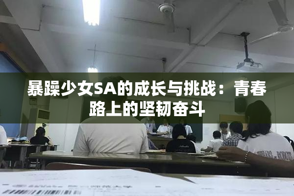暴躁少女SA的成长与挑战：青春路上的坚韧奋斗
