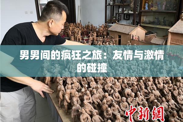 男男间的疯狂之旅：友情与激情的碰撞