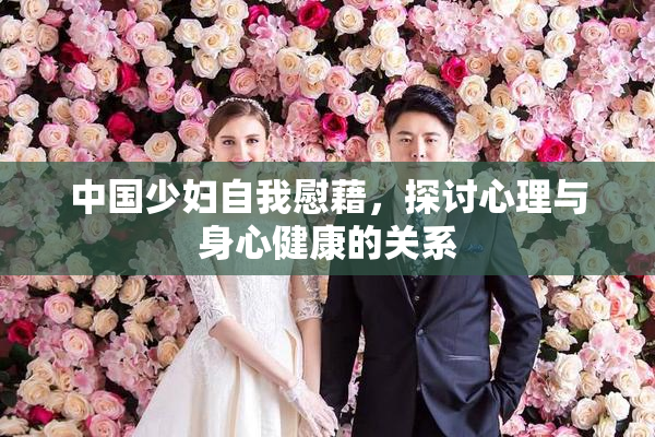 中国少妇自我慰藉，探讨心理与身心健康的关系