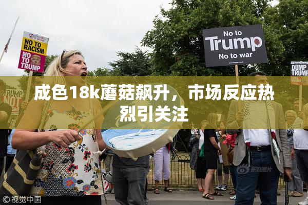 成色18k蘑菇飙升，市场反应热烈引关注