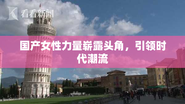 国产女性力量崭露头角，引领时代潮流