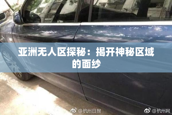 亚洲无人区探秘：揭开神秘区域的面纱