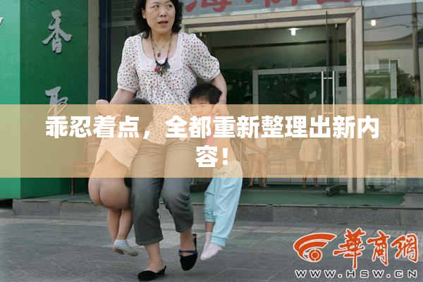 乖忍着点，全都重新整理出新内容！