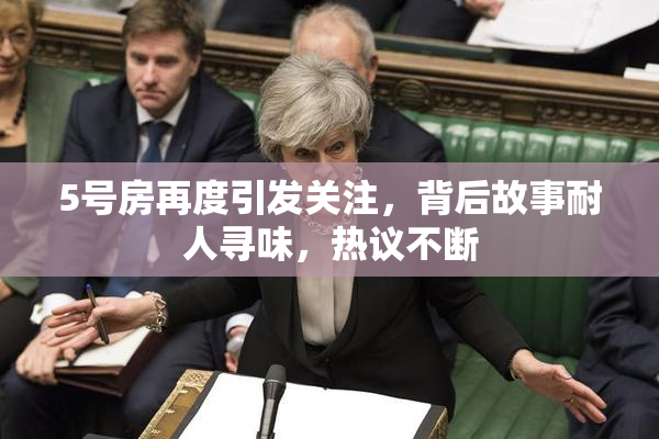 5号房再度引发关注，背后故事耐人寻味，热议不断