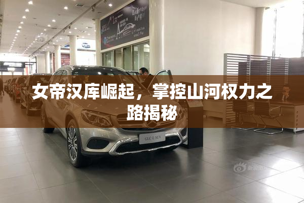 女帝汉库崛起，掌控山河权力之路揭秘