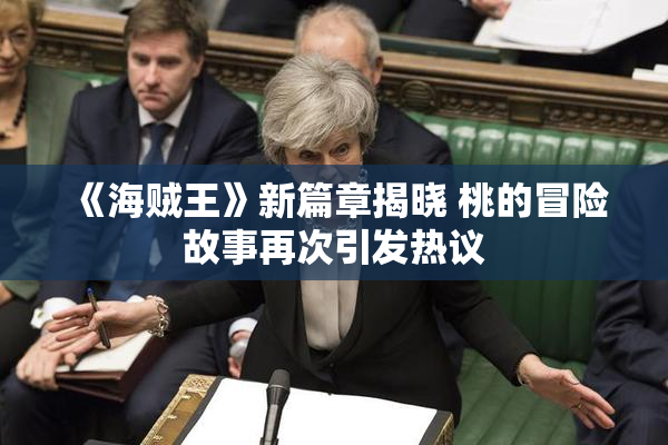 《海贼王》新篇章揭晓 桃的冒险故事再次引发热议