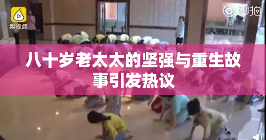 八十岁老太太的坚强与重生故事引发热议
