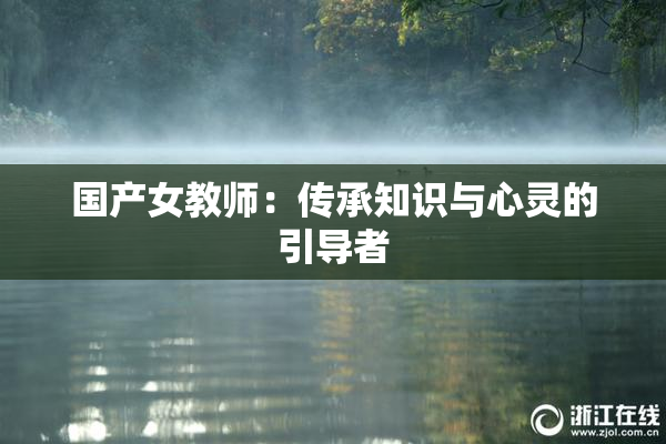 国产女教师：传承知识与心灵的引导者