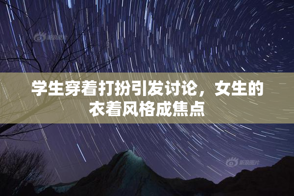 学生穿着打扮引发讨论，女生的衣着风格成焦点