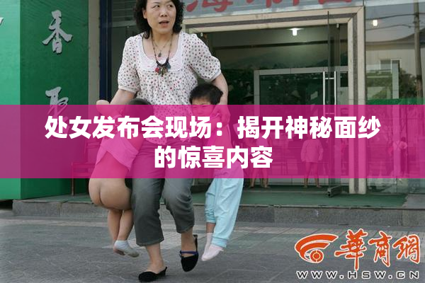 处女发布会现场：揭开神秘面纱的惊喜内容