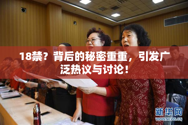 18禁？背后的秘密重重，引发广泛热议与讨论！