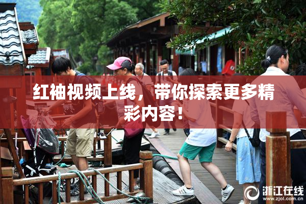 红袖视频上线，带你探索更多精彩内容！