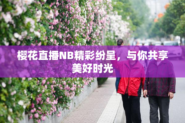 樱花直播NB精彩纷呈，与你共享美好时光