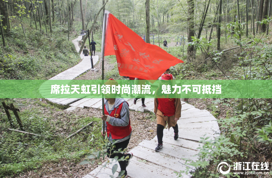 席拉天虹引领时尚潮流，魅力不可抵挡