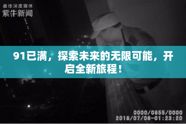 91已满，探索未来的无限可能，开启全新旅程！