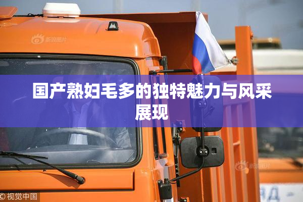 国产熟妇毛多的独特魅力与风采展现