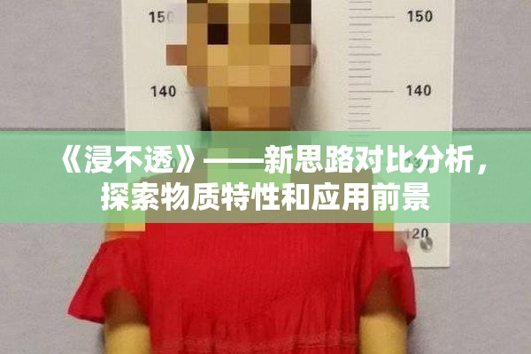 《浸不透》——新思路对比分析，探索物质特性和应用前景