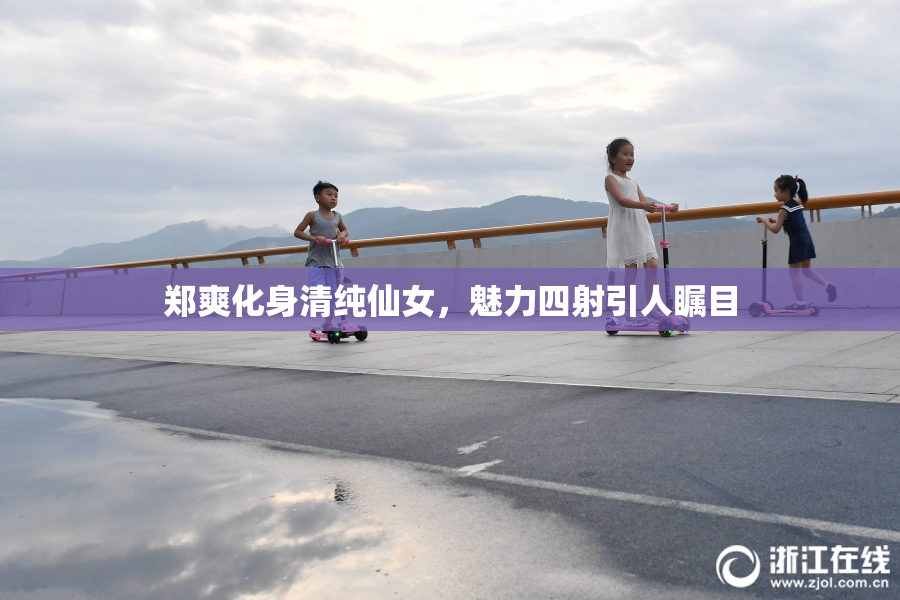 郑爽化身清纯仙女，魅力四射引人瞩目