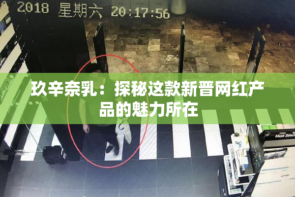 玖辛奈乳：探秘这款新晋网红产品的魅力所在