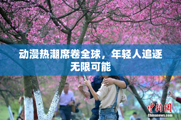 动漫热潮席卷全球，年轻人追逐无限可能