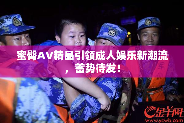 蜜臀AV精品引领成人娱乐新潮流，蓄势待发！