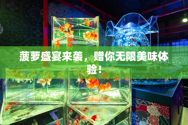 菠萝盛宴来袭，赠你无限美味体验！