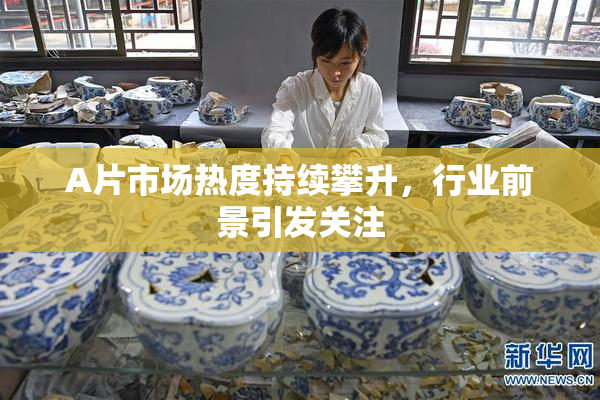 A片市场热度持续攀升，行业前景引发关注