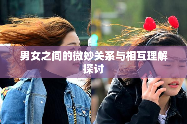 男女之间的微妙关系与相互理解探讨