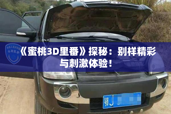 《蜜桃3D里番》探秘：别样精彩与刺激体验！