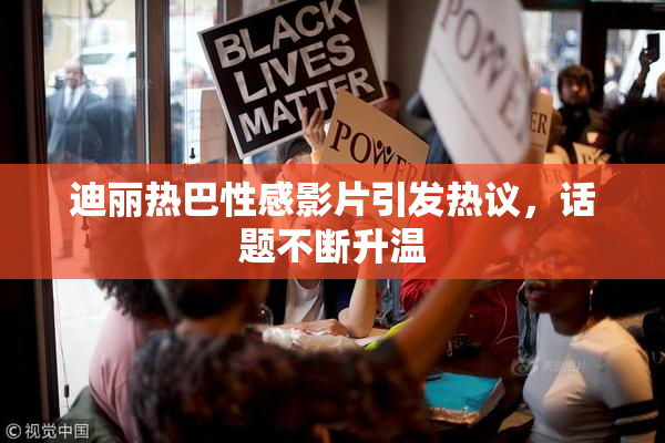 迪丽热巴性感影片引发热议，话题不断升温