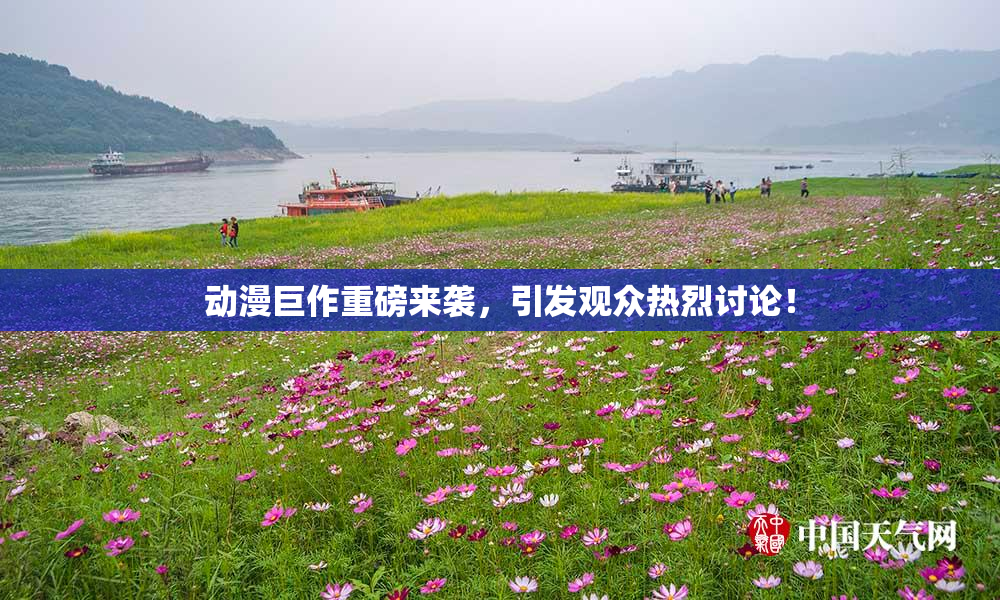 动漫巨作重磅来袭，引发观众热烈讨论！