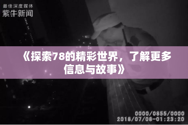 《探索78的精彩世界，了解更多信息与故事》