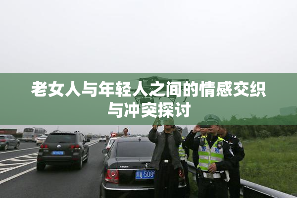 老女人与年轻人之间的情感交织与冲突探讨