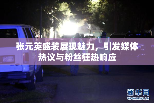 张元英盛装展现魅力，引发媒体热议与粉丝狂热响应