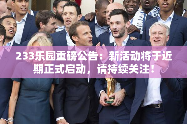 233乐园重磅公告：新活动将于近期正式启动，请持续关注！