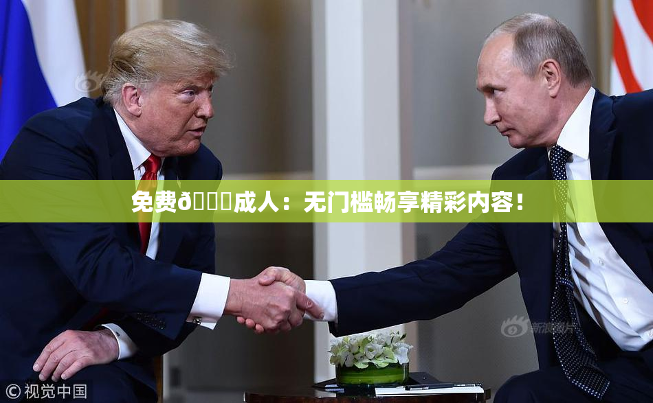 免费🔞成人：无门槛畅享精彩内容！