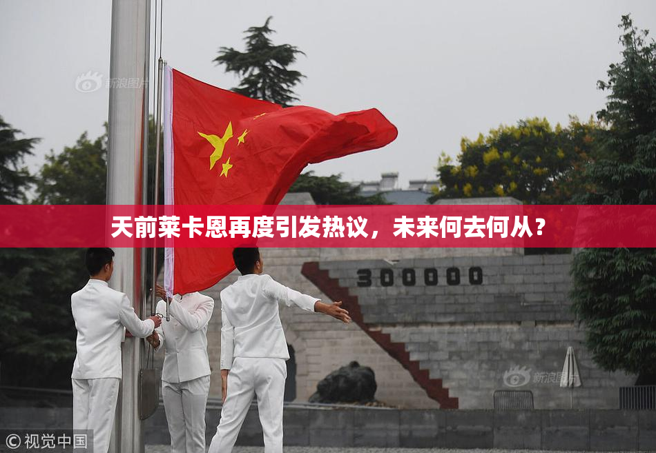 天前莱卡恩再度引发热议，未来何去何从？