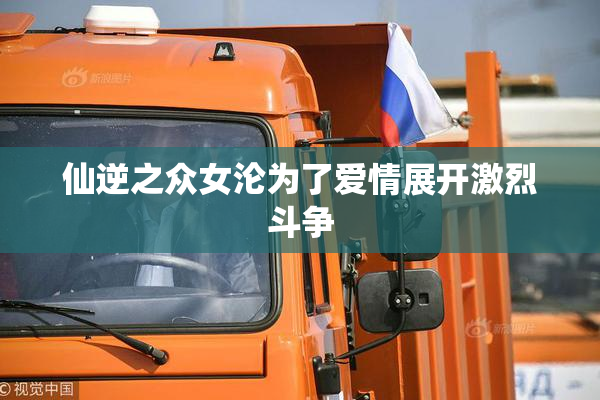 仙逆之众女沦为了爱情展开激烈斗争