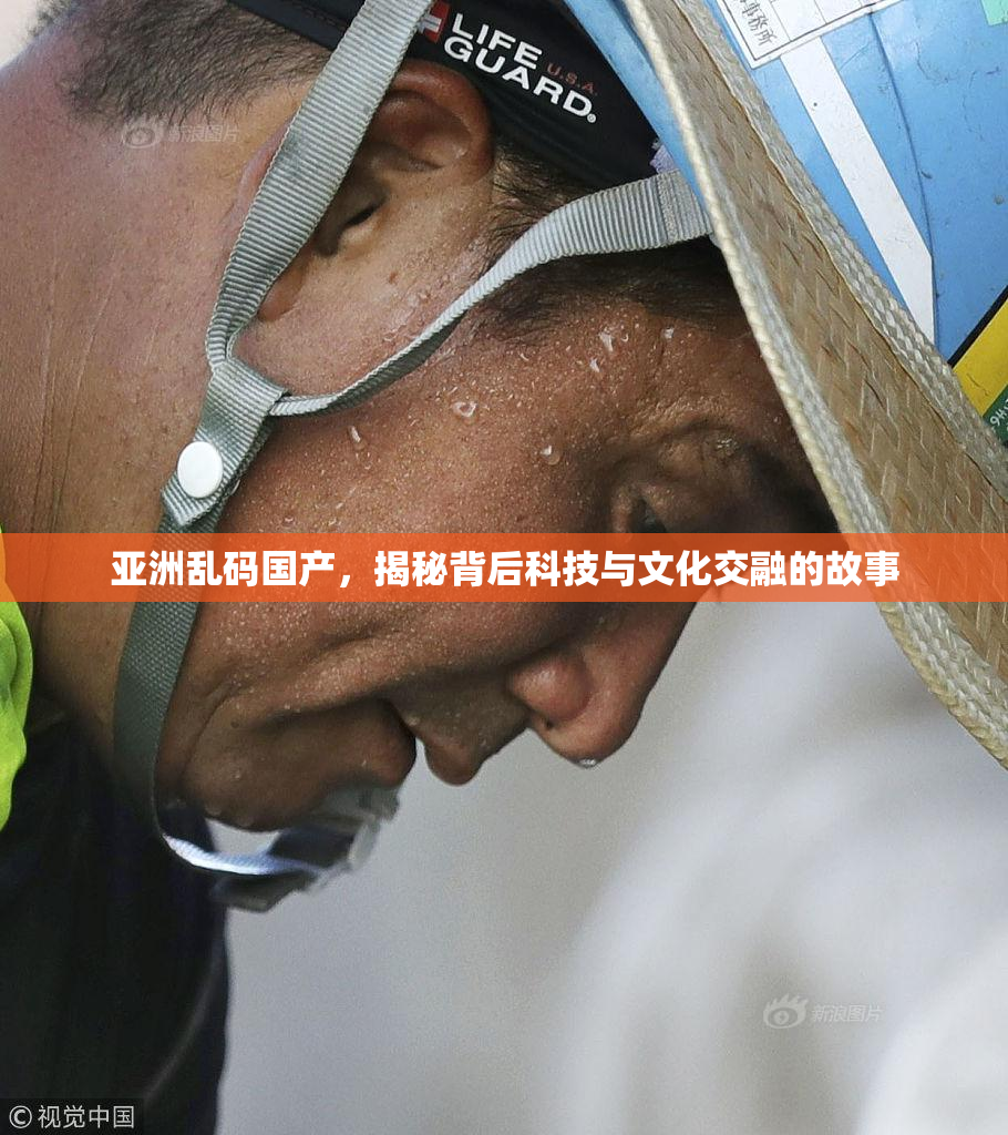 亚洲乱码国产，揭秘背后科技与文化交融的故事