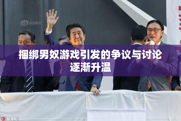 捆绑男奴游戏引发的争议与讨论逐渐升温