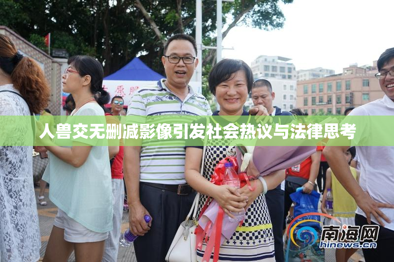 人兽交无删减影像引发社会热议与法律思考